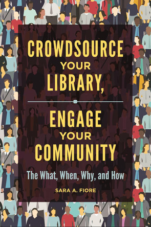 Crowdsource Your Library, Engage Your Community: The What, When, Why, and How by Sara A. Fiore 9781440861116