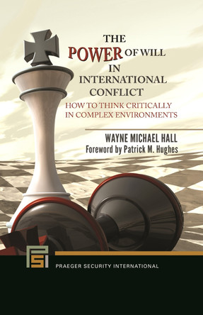 The Power of Will in International Conflict: How to Think Critically in Complex Environments by Wayne Michael Hall 9781440866128