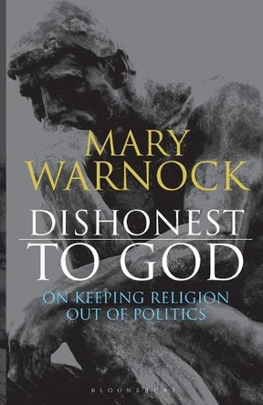 Dishonest to God: On Keeping Religion Out of Politics by Mary Warnock 9781441145420