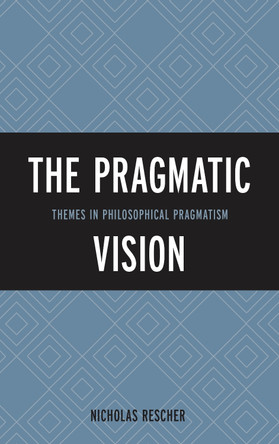 The Pragmatic Vision: Themes in Philosophical Pragmatism by Nicholas Rescher 9781442227057