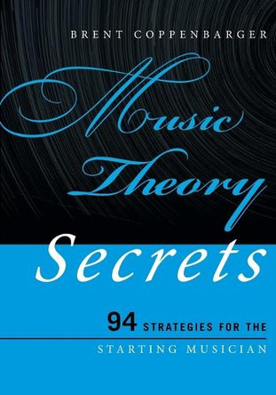 Music Theory Secrets: 94 Strategies for the Starting Musician by Brent Coppenbarger 9781442233232