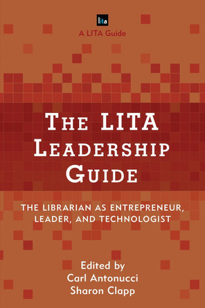 The LITA Leadership Guide: The Librarian as Entrepreneur, Leader, and Technologist by Carl Antonucci 9781442279018