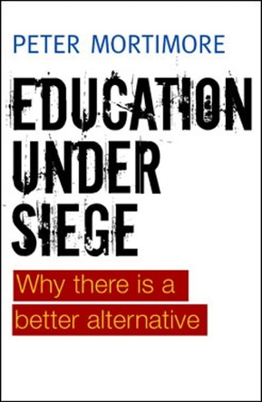 Education under Siege: Why there Is a Better Alternative by Peter Mortimore 9781447311317