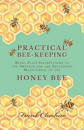 Practical Bee-Keeping - Being Plain Instructions to the Amateur for the Successful Management of the Honey Bee by Frank Cheshire 9781473334229