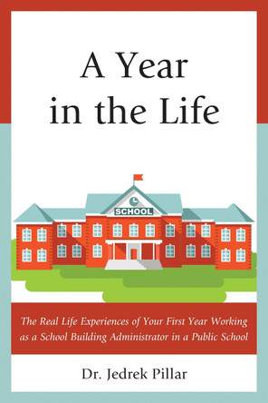 A Year in the Life: The Real Life Experiences of Your First Year Working as a School Building Administrator in a Public School by Jedrek Pillar 9781475823325