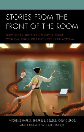 Stories from the Front of the Room: How Higher Education Faculty of Color Overcome Challenges and Thrive in the Academy by Michelle Harris 9781475825169