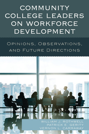Community College Leaders on Workforce Development: Opinions, Observations, and Future Directions by William J. Rothwell 9781475827415