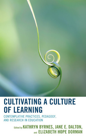 Cultivating a Culture of Learning: Contemplative Practices, Pedagogy, and Research in Education by Kathryn Byrnes 9781475836288