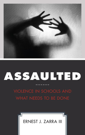 Assaulted: Violence in Schools and What Needs to Be Done by Ernest J. Zarra III 9781475839814
