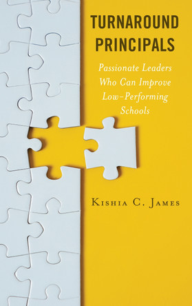 Turnaround Principals: Passionate Leaders Who Can Improve Low-Performing Schools by Kishia C. James 9781475860429