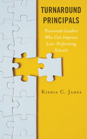 Turnaround Principals: Passionate Leaders Who Can Improve Low-Performing Schools by Kishia C. James 9781475860436