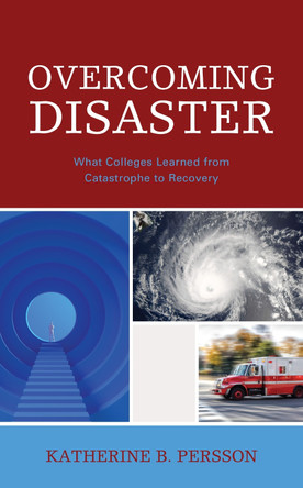Overcoming Disaster: What Colleges Learned from Catastrophe to Recovery by Katherine B. Persson 9781475864410