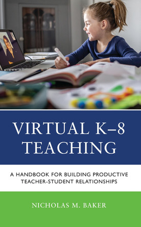 Virtual K-8 Teaching: Handbook for Building Productive Teacher-Student Relationships by Nicholas M. Baker 9781475871098