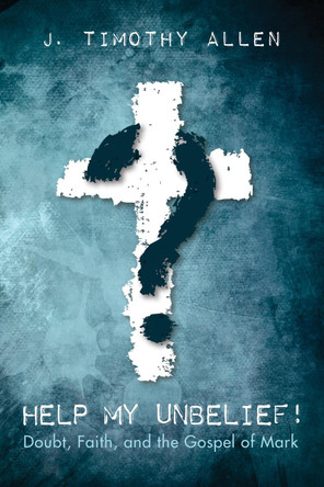 Help My Unbelief! by J Timothy Allen 9781532600371