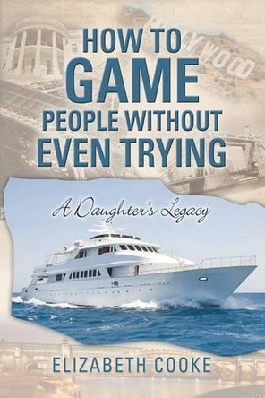 How to Game People Without Even Trying: A Daughter's Legacy by Professor of Law Elizabeth Cooke 9781480821033