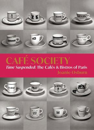 Cafe Society: Time Suspended, the Cafes & Bistros of Paris by Joanie Osburn