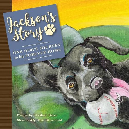 Jackson'S Story: One Dog'S Journey to His Forever Home by Elizabeth Baker 9781480859302