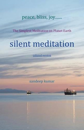 Silent Meditation: The Simplest Meditation on Planet Earth by Sandeep Kumar 9781482868005