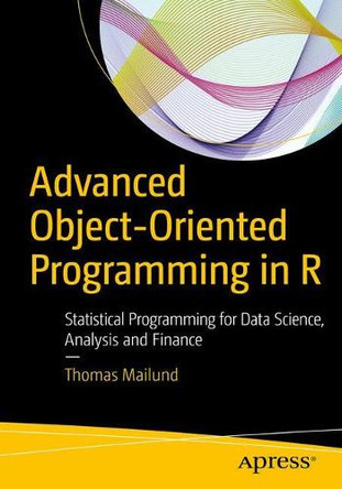 Advanced Object-Oriented Programming in R: Statistical Programming for Data Science, Analysis and Finance by Thomas Mailund 9781484229187
