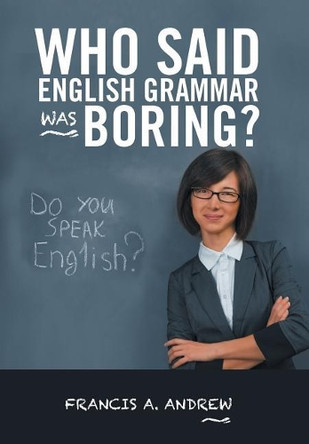 Who Said English Grammar Was Boring? by Francis A Andrew 9781490784243