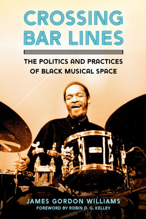 Crossing Bar Lines: The Politics and Practices of Black Musical Space by James Gordon Williams 9781496832108