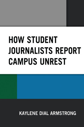 How Student Journalists Report Campus Unrest by Kaylene Dial Armstrong 9781498541152