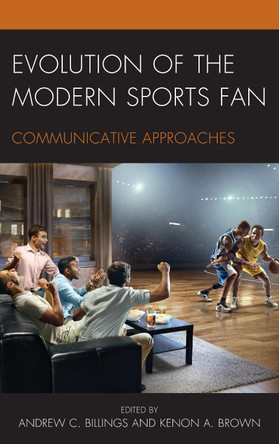 Evolution of the Modern Sports Fan: Communicative Approaches by Andrew C. Billings 9781498546270