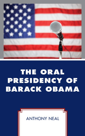 The Oral Presidency of Barack Obama by Anthony Neal 9781498556071