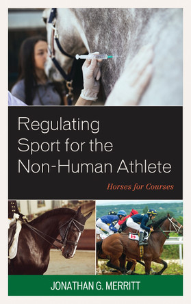 Regulating Sport for the Non-Human Athlete: Horses for Courses by Jonathan G. Merritt 9781498556262