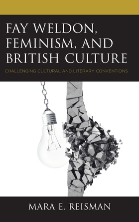 Fay Weldon, Feminism, and British Culture: Challenging Cultural and Literary Conventions by Mara E. Reisman 9781498581288
