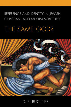 Reference and Identity in Jewish, Christian, and Muslim Scriptures: The Same God? by D. E. Buckner 9781498587433
