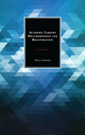 Academic Library Metamorphosis and Regeneration by Marcy Simons 9781442273078