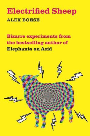 Electrified Sheep: Bizarre experiments from the bestselling author of Elephants on Acid by Alex Boese 9781509843053