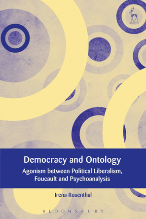 Democracy and Ontology: Agonism between Political Liberalism, Foucault and Psychoanalysis by Irena Rosenthal 9781509912216