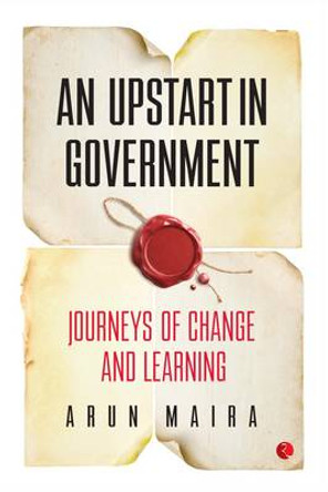 An Upstart in Government: Journeys of Change and Learning by Arun Maira