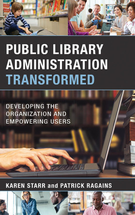 Public Library Administration Transformed: Developing the Organization and Empowering Users by Karen Starr 9781538106396