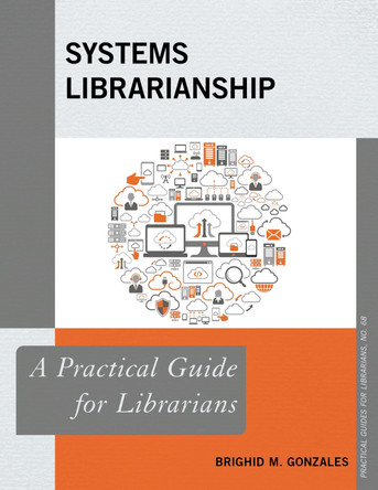 Systems Librarianship: A Practical Guide for Librarians by Brighid M. Gonzales 9781538107133