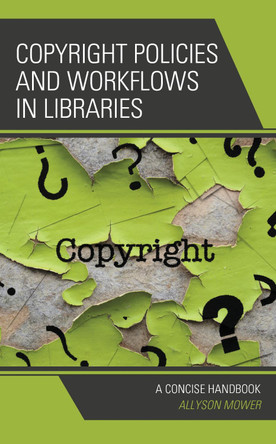 Copyright Policies and Workflows in Libraries: A Concise Handbook by Allyson Mower 9781538133217