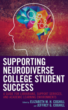 Supporting Neurodiverse College Student Success: A Guide for Librarians, Student Support Services, and Academic Learning Environments by Elizabeth M.H. Coghill 9781538137369