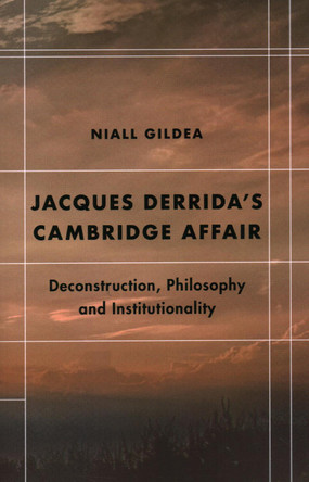 Jacques Derrida's Cambridge Affair: Deconstruction, Philosophy and Institutionality by Niall Gildea 9781538148129