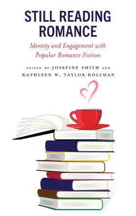 Still Reading Romance: Identity and Engagement with Popular Romance Fiction by Josefine Smith 9781538182291