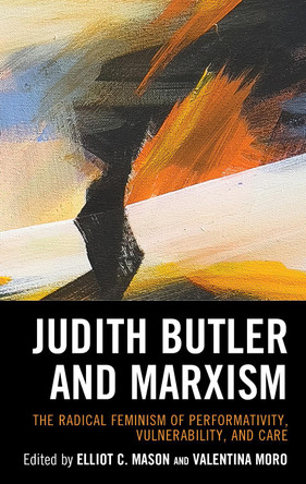 Judith Butler and Marxism: The Radical Feminism of Performativity, Vulnerability, and Care by Elliot Mason 9781538196267