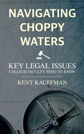 Navigating Choppy Waters: Key Legal Issues College Faculty Need to Know by Kent Kauffman 9781538197288