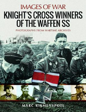 Knight's Cross Winners of the Waffen SS: Rare Photographs from Wartime Archives by Marc Rikmenspoel