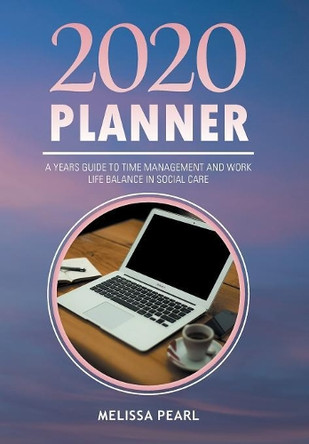 2020 Planner: A Years Guide to Time Management and Work Life Balance in Social Care by Melissa Pearl 9781543493337