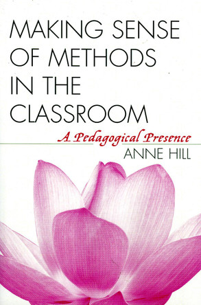 Making Sense of Methods in the Classroom: A Pedagogical Presence by Anne Hill 9781578863167
