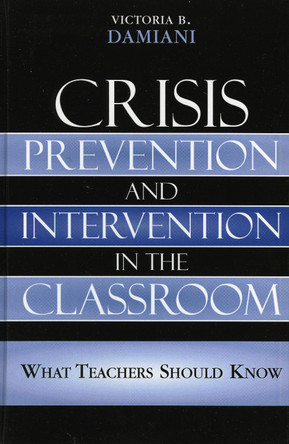 Crisis Prevention and Intervention in the Classroom: What Teachers Should Know by Victoria B. Damiani 9781578863402