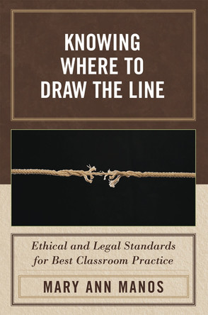 Knowing Where to Draw the Line: Ethical and Legal Standards for Best Classroom Practice by Mary Ann Manos 9781578866182