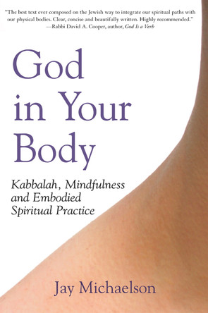 God in Your Body: Kabbalah Mindfulness and Embodied Spirituality by Jay Michaelson 9781580233040