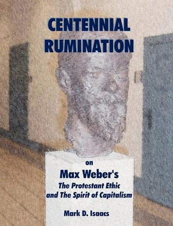 CENTENNIAL RUMINATION on Max Weber's The Protestant Ethic and The Spirit of Capitalism by Isaacs Mark 9781581123104